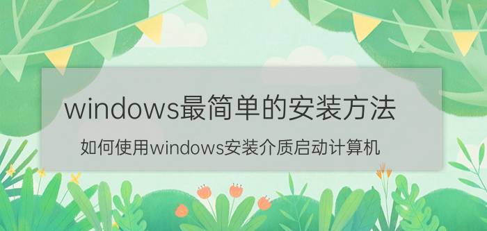 windows最简单的安装方法 如何使用windows安装介质启动计算机？